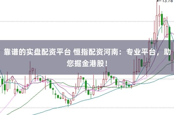 靠谱的实盘配资平台 恒指配资河南：专业平台，助您掘金港股！