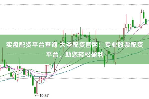 实盘配资平台查询 大圣配资官网：专业股票配资平台，助您轻松盈利