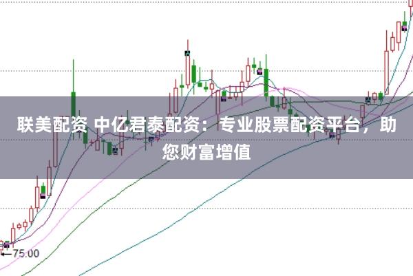联美配资 中亿君泰配资：专业股票配资平台，助您财富增值