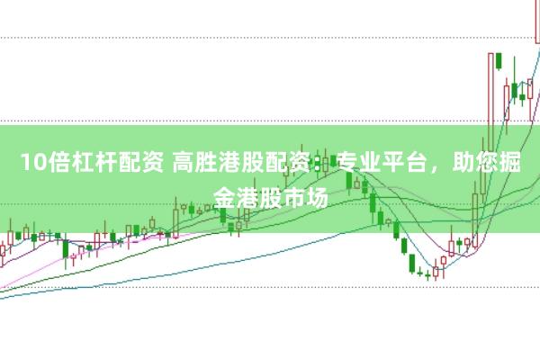 10倍杠杆配资 高胜港股配资：专业平台，助您掘金港股市场