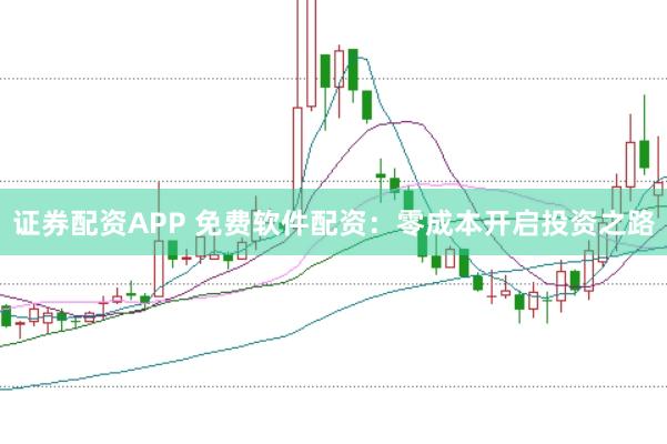 证券配资APP 免费软件配资：零成本开启投资之路