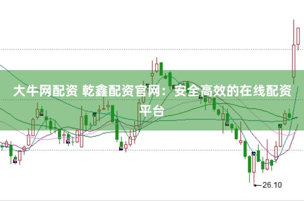 大牛网配资 乾鑫配资官网：安全高效的在线配资平台