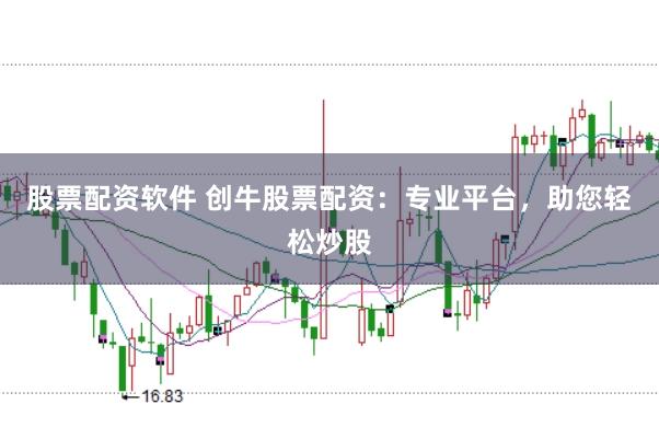 股票配资软件 创牛股票配资：专业平台，助您轻松炒股