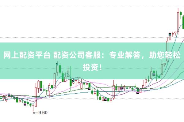 网上配资平台 配资公司客服：专业解答，助您轻松投资！