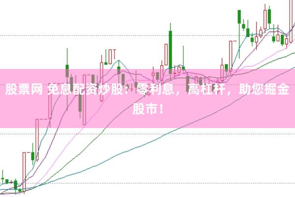 股票网 免息配资炒股：零利息，高杠杆，助您掘金股市！