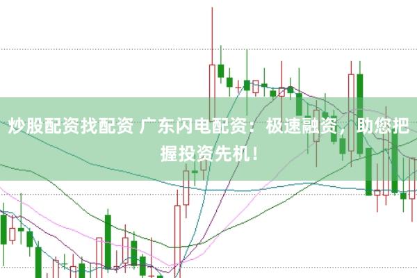 炒股配资找配资 广东闪电配资：极速融资，助您把握投资先机！