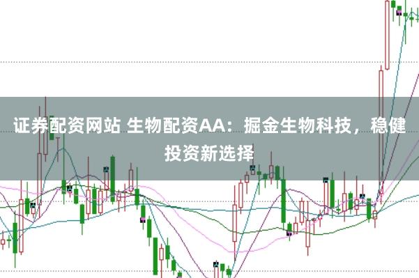 证券配资网站 生物配资AA：掘金生物科技，稳健投资新选择