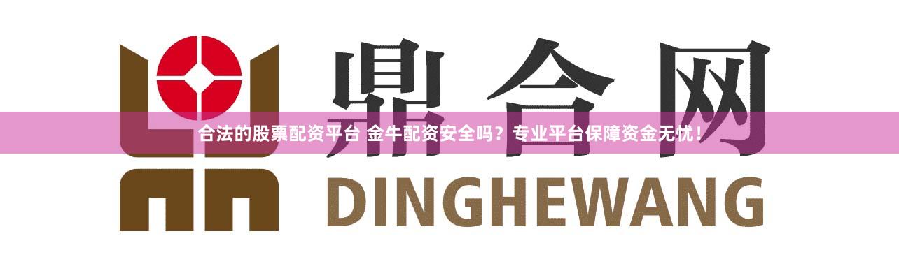合法的股票配资平台 金牛配资安全吗？专业平台保障资金无忧！