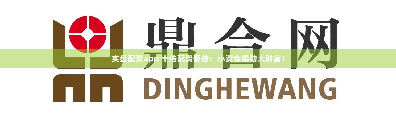 实盘配资app 十倍配资翻倍：小资金撬动大财富！