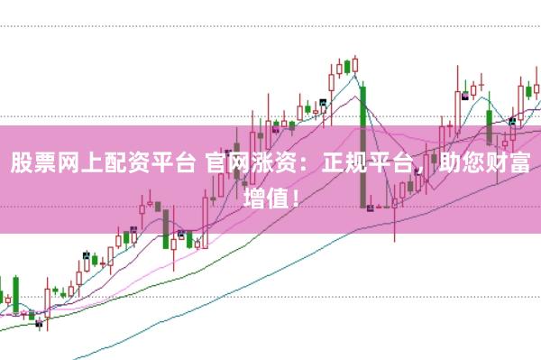 股票网上配资平台 官网涨资：正规平台，助您财富增值！