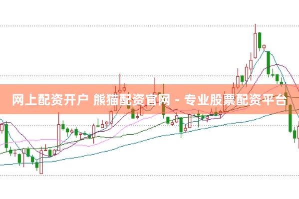 网上配资开户 熊猫配资官网 - 专业股票配资平台
