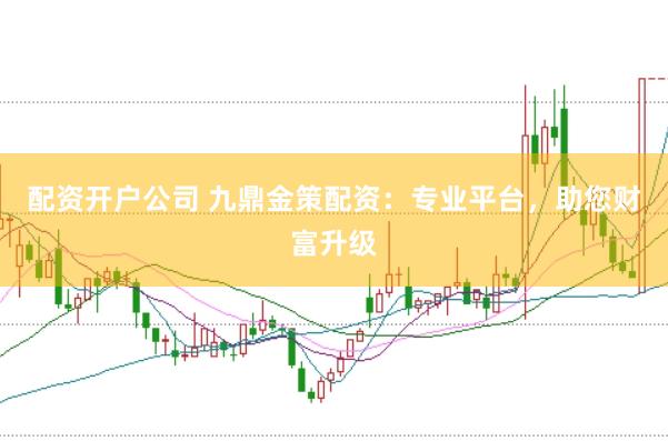 配资开户公司 九鼎金策配资：专业平台，助您财富升级