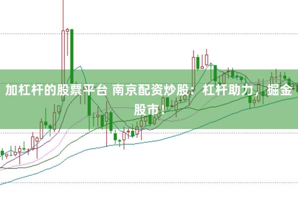 加杠杆的股票平台 南京配资炒股：杠杆助力，掘金股市！