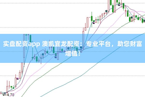 实盘配资app 澳凯宜龙配资：专业平台，助您财富增值！