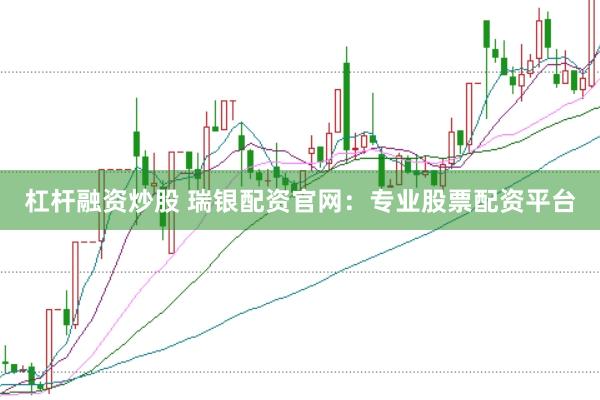 杠杆融资炒股 瑞银配资官网：专业股票配资平台