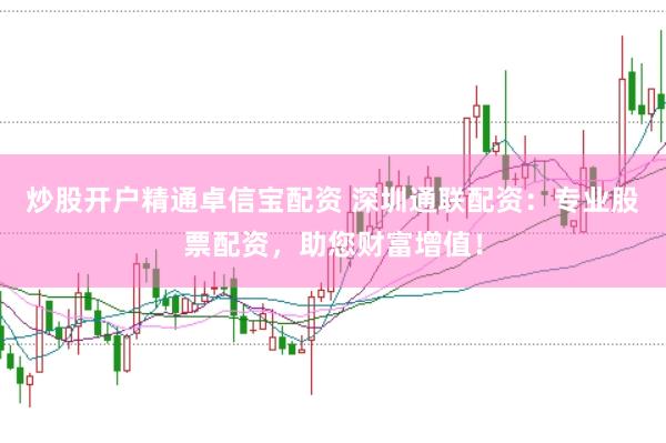 炒股开户精通卓信宝配资 深圳通联配资：专业股票配资，助您财富增值！