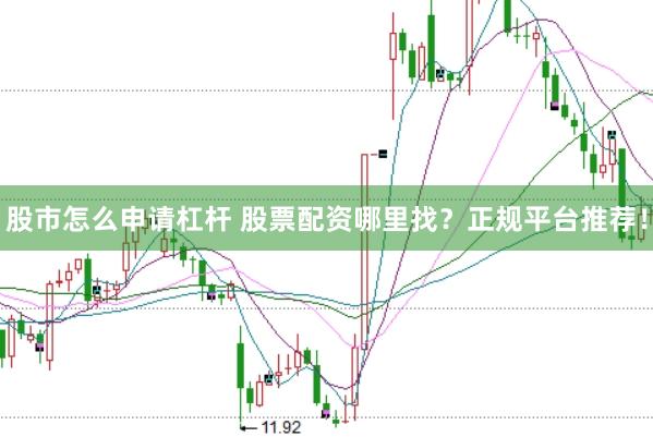 股市怎么申请杠杆 股票配资哪里找？正规平台推荐！