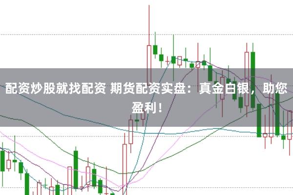 配资炒股就找配资 期货配资实盘：真金白银，助您盈利！