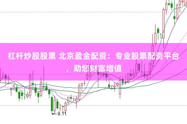 杠杆炒股股票 北京盈金配资：专业股票配资平台，助您财富增值