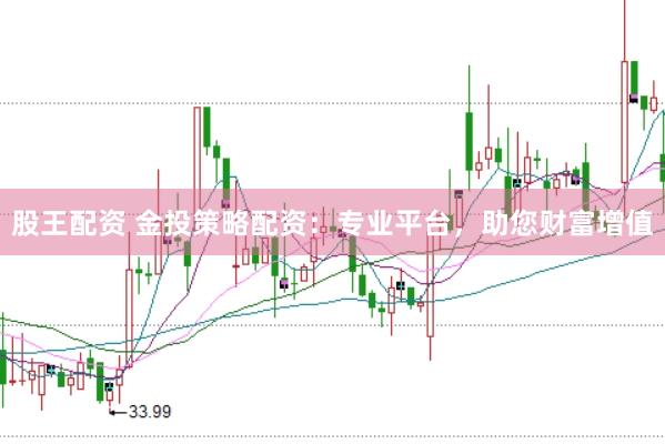 股王配资 金投策略配资：专业平台，助您财富增值