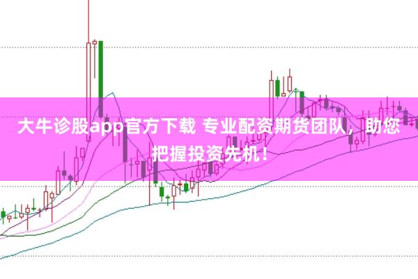 大牛诊股app官方下载 专业配资期货团队，助您把握投资先机！