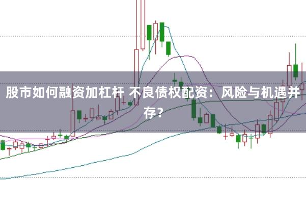 股市如何融资加杠杆 不良债权配资：风险与机遇并存？