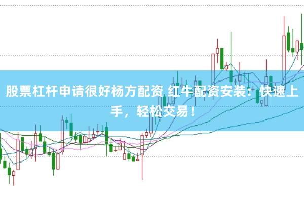 股票杠杆申请很好杨方配资 红牛配资安装：快速上手，轻松交易！