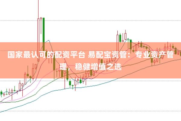 国家最认可的配资平台 易配宝资管：专业资产管理，稳健增值之选