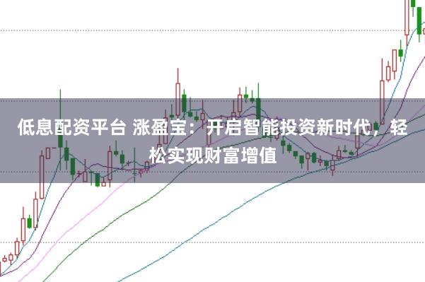 低息配资平台 涨盈宝：开启智能投资新时代，轻松实现财富增值