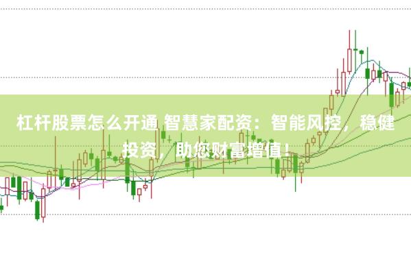 杠杆股票怎么开通 智慧家配资：智能风控，稳健投资，助您财富增值！