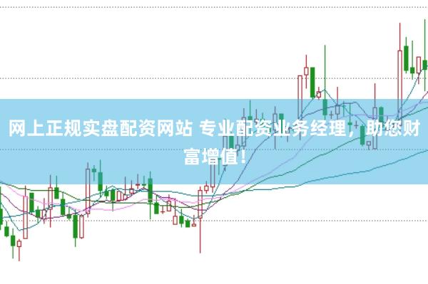网上正规实盘配资网站 专业配资业务经理，助您财富增值！