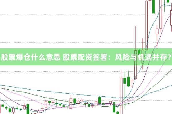 股票爆仓什么意思 股票配资签署：风险与机遇并存？