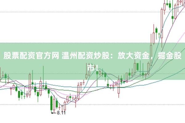 股票配资官方网 温州配资炒股：放大资金，掘金股市！