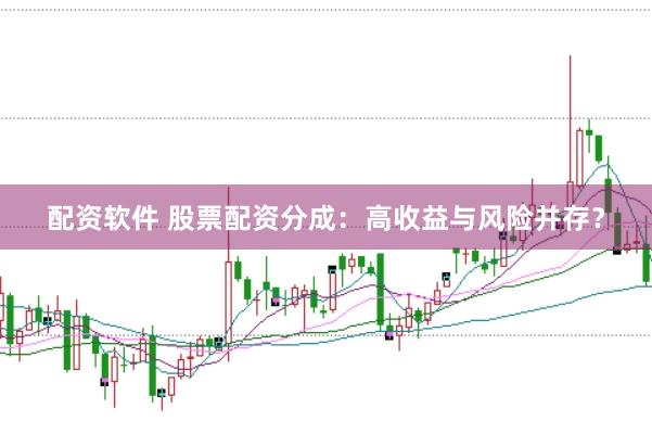 配资软件 股票配资分成：高收益与风险并存？
