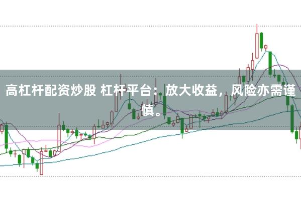 高杠杆配资炒股 杠杆平台：放大收益，风险亦需谨慎。