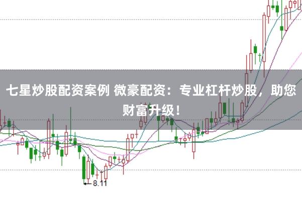七星炒股配资案例 微豪配资：专业杠杆炒股，助您财富升级！