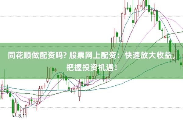 同花顺做配资吗? 股票网上配资：快速放大收益，把握投资机遇！