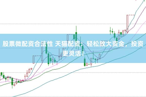 股票微配资合法性 天猫配资：轻松放大资金，投资更灵活！