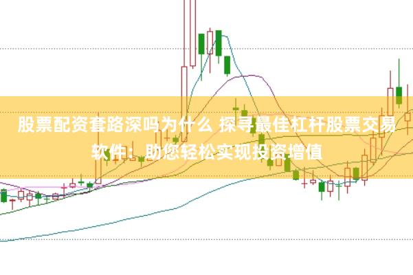股票配资套路深吗为什么 探寻最佳杠杆股票交易软件：助您轻松实现投资增值