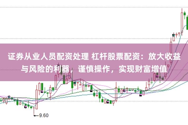 证券从业人员配资处理 杠杆股票配资：放大收益与风险的利器，谨慎操作，实现财富增值