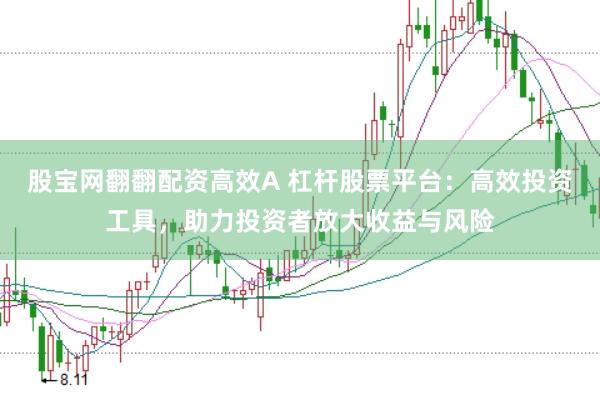 股宝网翻翻配资高效A 杠杆股票平台：高效投资工具，助力投资者放大收益与风险
