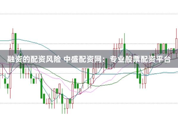 融资的配资风险 中盛配资网：专业股票配资平台