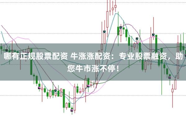 哪有正规股票配资 牛涨涨配资：专业股票融资，助您牛市涨不停！