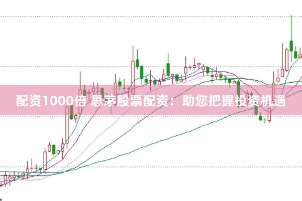 配资1000倍 思茅股票配资：助您把握投资机遇