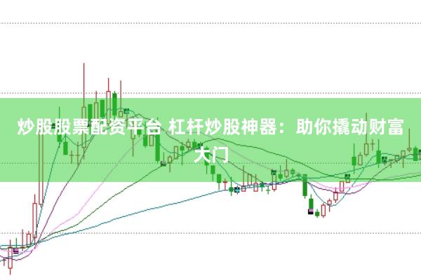 炒股股票配资平台 杠杆炒股神器：助你撬动财富大门