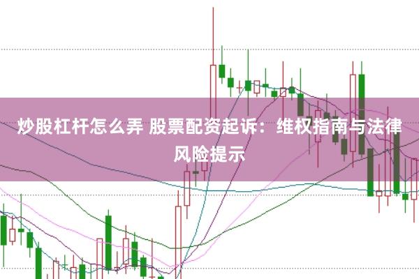 炒股杠杆怎么弄 股票配资起诉：维权指南与法律风险提示