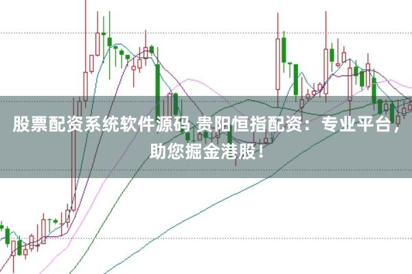 股票配资系统软件源码 贵阳恒指配资：专业平台，助您掘金港股！