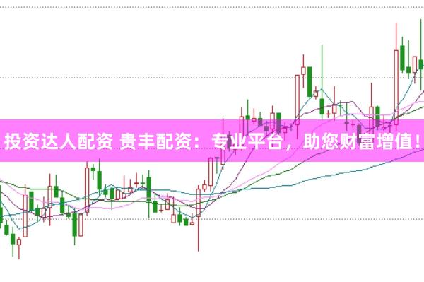 投资达人配资 贵丰配资：专业平台，<a href=