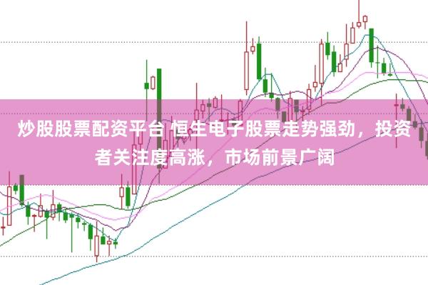 炒股股票配资平台 恒生电子股票走势强劲，投资者关注度高涨，市场前景广阔