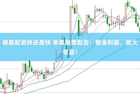 稳赢配资快还是快 单票股票配资：掘金利器，放大收益！